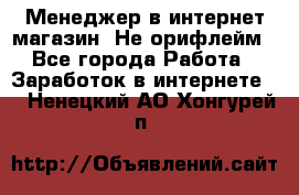 Менеджер в интернет-магазин. Не орифлейм - Все города Работа » Заработок в интернете   . Ненецкий АО,Хонгурей п.